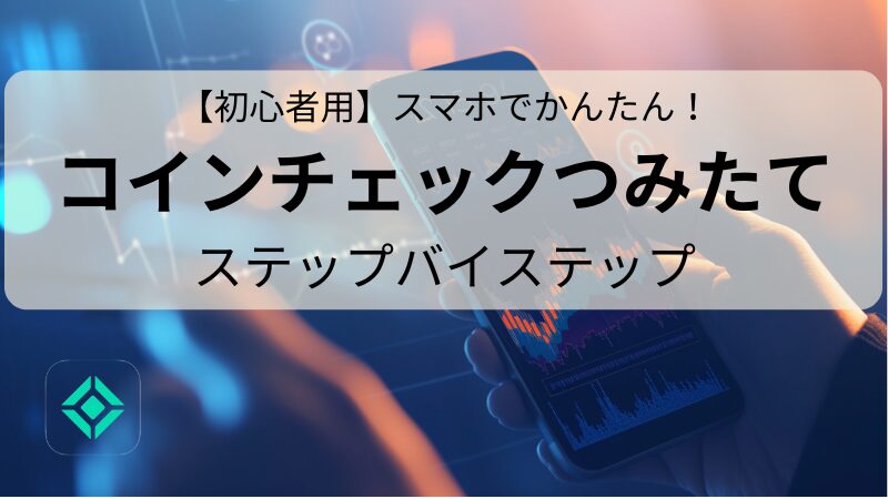 【初心者用】スマホでかんたん！コインチェックつみたて　ステップバイステップ 